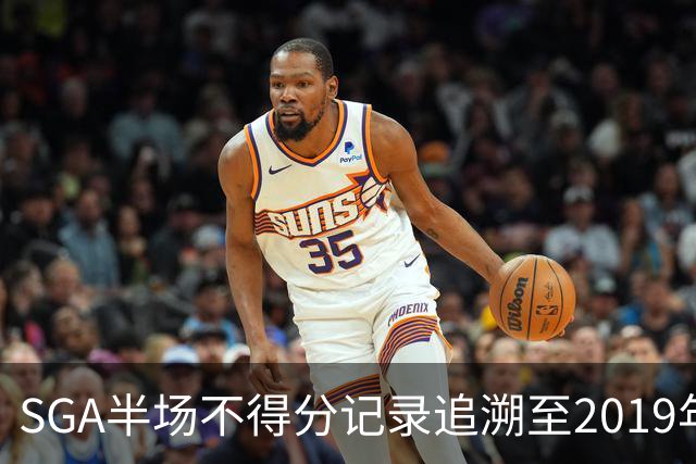 SGA半场不得分记录追溯至2019年，现仍无得分